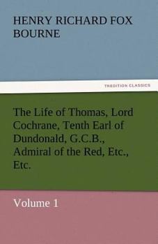 Paperback The Life of Thomas, Lord Cochrane, Tenth Earl of Dundonald, G.C.B., Admiral of the Red, Etc., Etc. Book