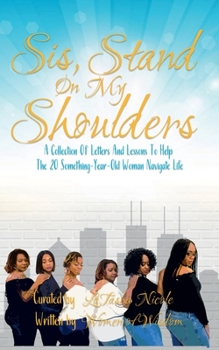 Sis, Stand on My Shoulders: "A collection of letters and lessons to help the 20 something year old woman navigate life"