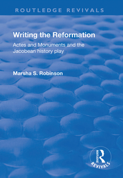 Paperback Writing the Reformation: Acts and Monuments and the Jacobean History Play Book