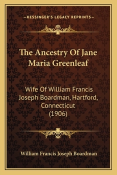 Paperback The Ancestry Of Jane Maria Greenleaf: Wife Of William Francis Joseph Boardman, Hartford, Connecticut (1906) Book