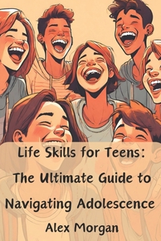 Life Skills for Teens: The Ultimate Guide to Navigating Adolescence: Essential skills for acing tests, making friends, managing money, and success in ... and girls (Essential Life Skills for Teens) B0CMYFG9XR Book Cover