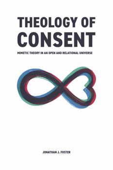 Paperback Theology of Consent: Mimetic Theory in an Open and Relational Universe Book