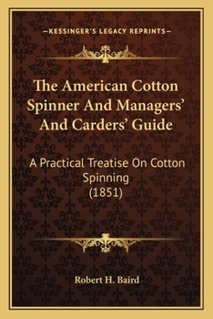 Paperback The American Cotton Spinner And Managers' And Carders' Guide: A Practical Treatise On Cotton Spinning (1851) Book