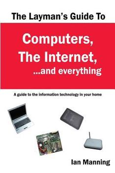 Paperback The Layman's Guide to Computers, the Internet, and Everything: A guide to the information technology in your home Book