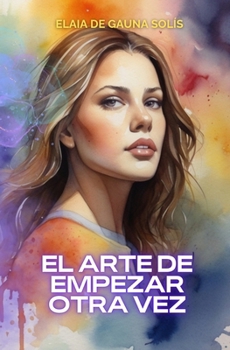 El arte de empezar otra vez: Cómo recuperar la pasión por la vida a través del arte (El poder que hay en ti) (Spanish Edition)