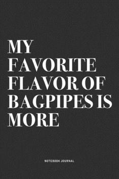 My Favorite Flavor Of Bagpipes Is More: A 6x9 Inch Diary Notebook Journal With A Bold Text Font Slogan On A Matte Cover and 120 Blank Lined Pages Makes A Great Alternative To A Card
