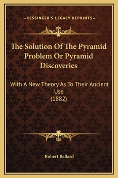 Hardcover The Solution Of The Pyramid Problem Or Pyramid Discoveries: With A New Theory As To Their Ancient Use (1882) Book