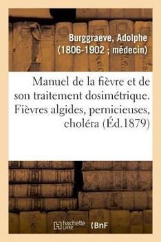 Paperback Manuel de la Fièvre Et de Son Traitement Dosimétrique. Fièvres Algides, Pernicieuses, Choléra [French] Book