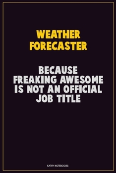 Weather forecaster, Because Freaking Awesome Is Not An Official Job Title: Career Motivational Quotes 6x9 120 Pages Blank Lined Notebook Journal