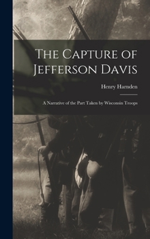 Hardcover The Capture of Jefferson Davis; a Narrative of the Part Taken by Wisconsin Troops Book