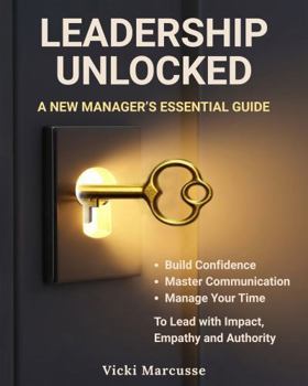 Paperback Leadership Unlocked - A New Manager's Essential Guide: Build Confidence, Master Communication, Manage Your Time, Lead with Impact, Empathy, and Authority Book