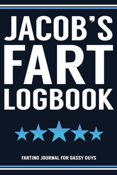 Jacob's Fart Logbook Farting Journal For Gassy Guys: Jacob Name Gift Funny Fart Joke Farting Noise Gag Gift Logbook Notebook Journal Guy Gift 6x9