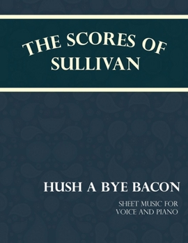 Paperback The Scores of Sullivan - Hush a Bye Bacon - Sheet Music for Voice and Piano Book
