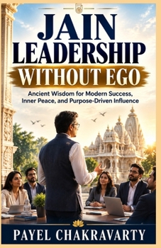 Jain Leadership Without Ego: Ancient Wisdom for Modern Success, Inner Peace, and Purpose-Driven Influence