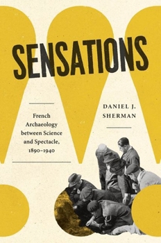 Hardcover Sensations: French Archaeology Between Science and Spectacle, 1890-1940 Book