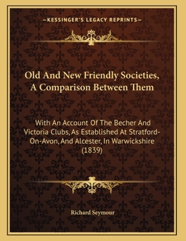 Paperback Old And New Friendly Societies, A Comparison Between Them: With An Account Of The Becher And Victoria Clubs, As Established At Stratford-On-Avon, And Book