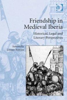 Friendship in Medieval Iberia: Historical, Legal, and Literary Perspectives