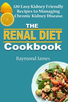 Paperback The Renal Diet Cookbook: 120 Easy Kidney Friendly Recipes to Managing Chronic Kidney Disease Book