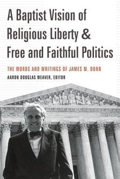 A Baptist Vision of Religious Liberty and Free and Faithful Politics: The Words and Writings of James M. Dunn