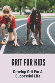 Paperback Grit For Kids: Develop Grit For A Successful Life: Learn To Teach Your Kids To Develop Grit Book