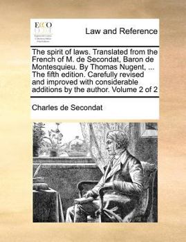 The spirit of laws. Translated from the French of M. de Secondat, Baron de Montesquieu. By Thomas Nugent, ... The fifth edition, carefully revised and improved, with considerable additions by the auth