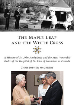 Hardcover The Maple Leaf and the White Cross: A History of St. John Ambulance and the Most Venerable Order of the Hospital of St. John of Jerusalem in Canada Book