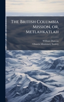 Hardcover The British Columbia Mission, or, Metlahkatlah Book