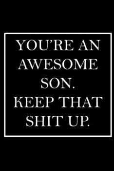 You're An Awesome Son. Keep That Shit Up.: Blank Lined Dott Notebook / Funny Quotes / Journal / Diary / Composition Book / Daily Planner / Sketchbook ... Gag Gift Gift for Family Relationship