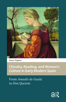 Chivalry, Reading, and Women's Culture in Early Modern Spain: From Amadís de Gaula to Don Quixote