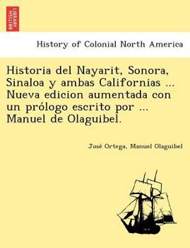 Paperback Historia del Nayarit, Sonora, Sinaloa y ambas Californias ... Nueva edicion aumentada con un pro&#769;logo escrito por ... Manuel de Olaguibel. Book