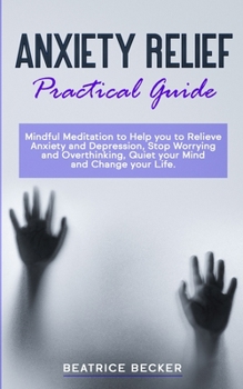 Paperback Anxiety Relief - Practical Guide: Mindful Meditation to Help you to Relieve Anxiety and Depression, Stop Worrying and Overthinking, Quiet your Mind an Book
