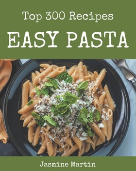 Paperback Top 300 Easy Pasta Recipes: Enjoy Everyday With Easy Pasta Cookbook! Book