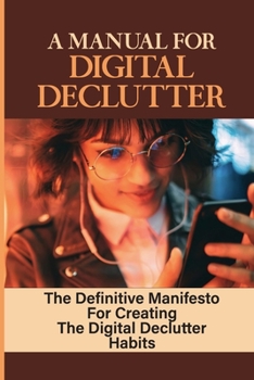 Paperback A Manual For Digital Declutter: The Definitive Manifesto For Creating The Digital Declutter Habits: How To Create A Minimalist Computer Book