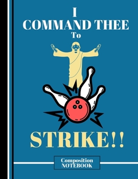 I Command Thee to Strike! (COMPOSITION NOTEBOOK): Funny Jesus Bowling Quote Novelty Gift - College Ruled Bowling Composition Notebook for Men, Women, and Kids