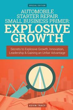 Paperback Automobile Starter Repair Small Business Primer - Explosive Growth (Gold Edition: Secrets to Explosive Growth, Innovation, Leadership & Gaining an Unf Book