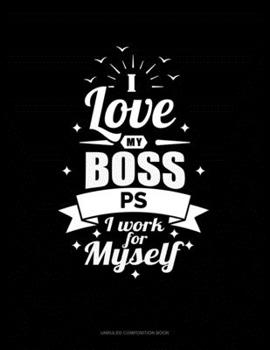 I Love My Boss PS I Work For Myself: Unruled Composition Book