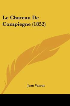 Paperback Le Chateau De Compiegne (1852) [French] Book