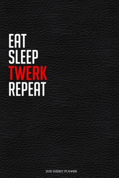 Eat Sleep Twerk Repeat: Funny Dance 2020 Planner - Daily Planner And Weekly Planner With Yearly Calendar For A More Organised Year - Perfect For Dancers And Teachers