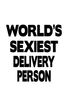 World's Sexiest Delivery Person: Best Delivery Person Notebook, Journal Gift, Diary, Doodle Gift or Notebook | 6 x 9 Compact Size- 109 Blank Lined Pages