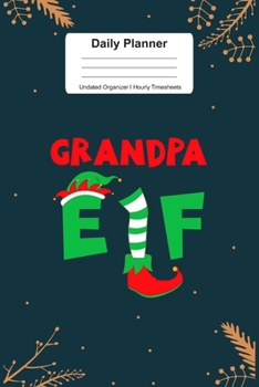 Daily Planner Undated Organizer I Hourly Timesheets: For Granpa Elf Christmas Gift I Get Things Done I Schedule, ToDo's,  Appointments I Thought of ... Goals I Gift For Work, Hobby, Sports, School