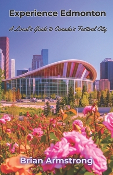 Experience Edmonton: A Local’s Guide to Canada’s Festival City