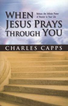Paperback When Jesus Prays Through You: Release the Infinite Power of Heaven in Your Life Book