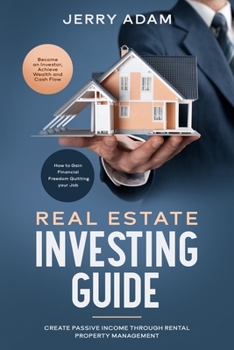 Real Estate Investing Guide: How to Gain Financial Freedom Quitting your Job. Create Passive Income through Rental Property Management. Become an Investor, Achieve Wealth and Cash Flow.