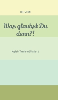 Was glaubst Du denn?!: Magie in Theorie und Praxis - 1 (German Edition)