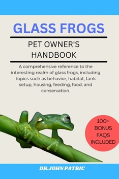 GLASS FROGS: A comprehensive reference to the interesting realm of glass frogs, including topics such as behavior, habitat, tank setup, housing, feeding, food, and conservation.