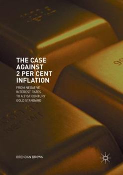 Paperback The Case Against 2 Per Cent Inflation: From Negative Interest Rates to a 21st Century Gold Standard Book