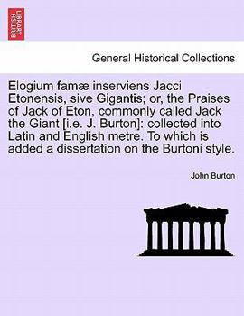 Paperback Elogium Famae Inserviens Jacci Etonensis, Sive Gigantis; Or, the Praises of Jack of Eton, Commonly Called Jack the Giant [I.E. J. Burton]: Collected I Book