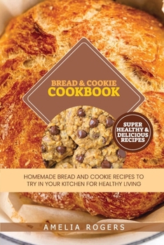 Paperback Bread & Cookie Cookbook: Homemade Bread and Cookie Recipes to Try in Your Kitchen for Healthy Living Book