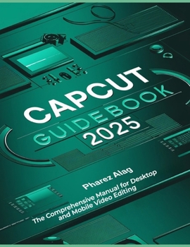 Paperback CapCut Guidebook 2025: The Comprehensive Manual for Desktop and Mobile Video Editing Book