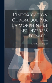 Hardcover L'intoxication Chronique Par La Morphine Et Ses Diverses Formes... [French] Book